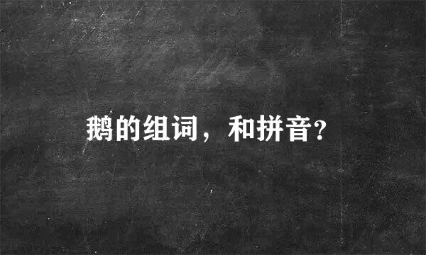 鹅的组词，和拼音？