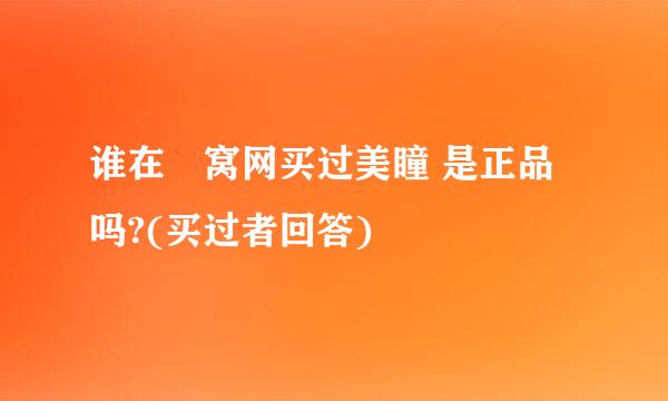 谁在氿窝网买过美瞳 是正品吗?(买过者回答)