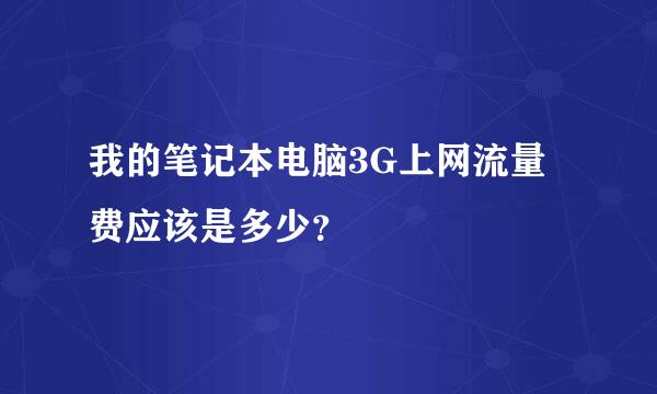 我的笔记本电脑3G上网流量费应该是多少？