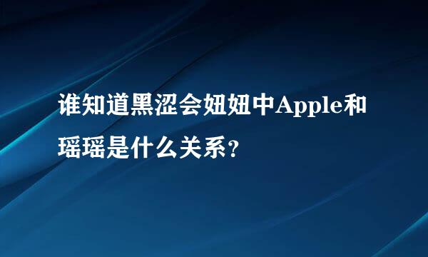 谁知道黑涩会妞妞中Apple和瑶瑶是什么关系？