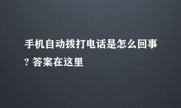 手机自动拨打电话是怎么回事? 答案在这里