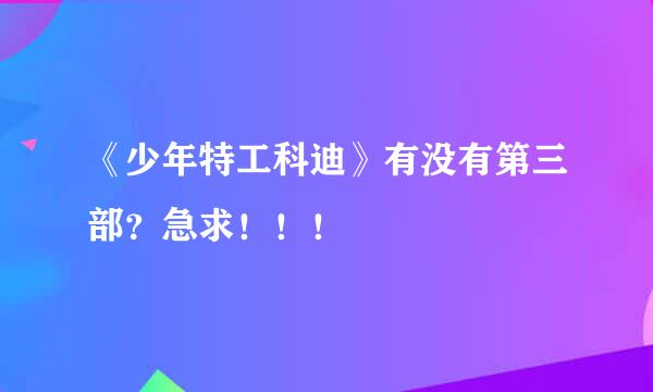 《少年特工科迪》有没有第三部？急求！！！