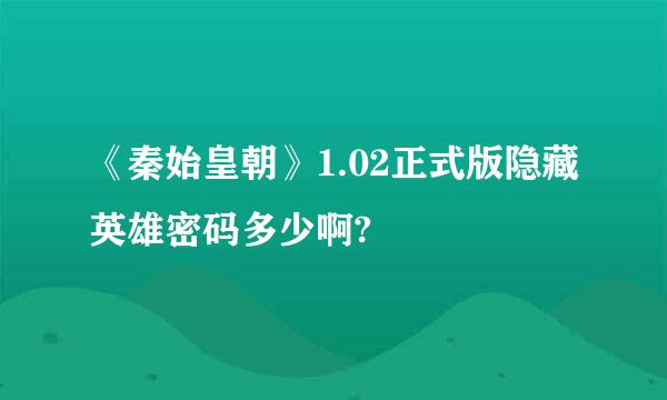 《秦始皇朝》1.02正式版隐藏英雄密码多少啊?