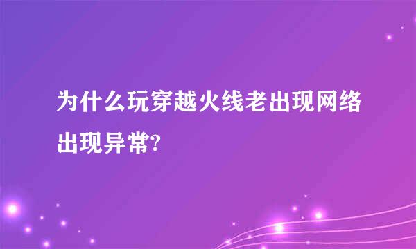 为什么玩穿越火线老出现网络出现异常?