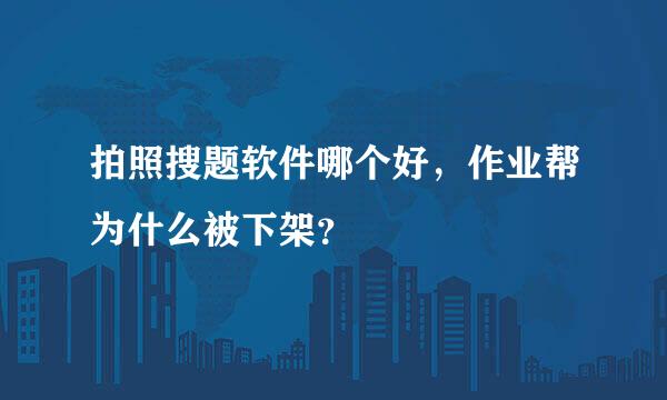 拍照搜题软件哪个好，作业帮为什么被下架？