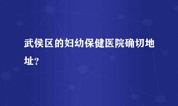 武侯区的妇幼保健医院确切地址？