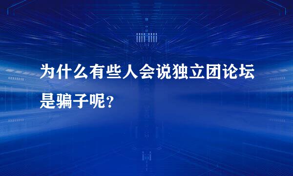 为什么有些人会说独立团论坛是骗子呢？