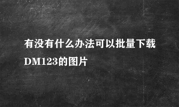 有没有什么办法可以批量下载DM123的图片