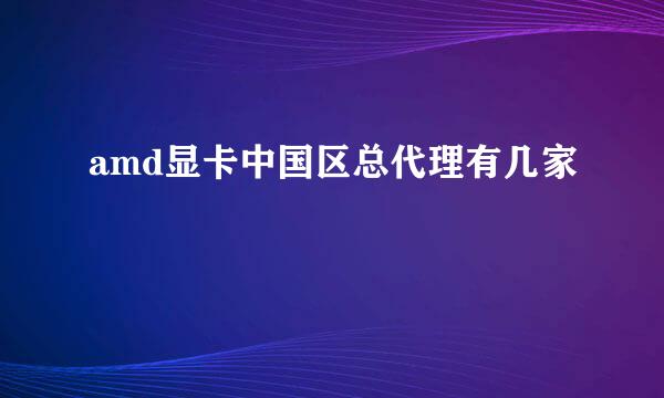 amd显卡中国区总代理有几家