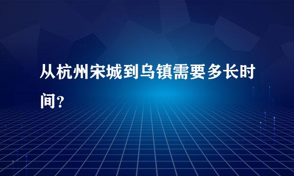 从杭州宋城到乌镇需要多长时间？