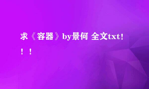 求《容器》by景何 全文txt！！！