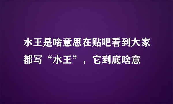 水王是啥意思在贴吧看到大家都写“水王”，它到底啥意