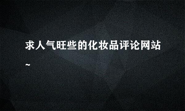 求人气旺些的化妆品评论网站~