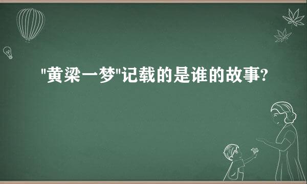 ''黄梁一梦''记载的是谁的故事?