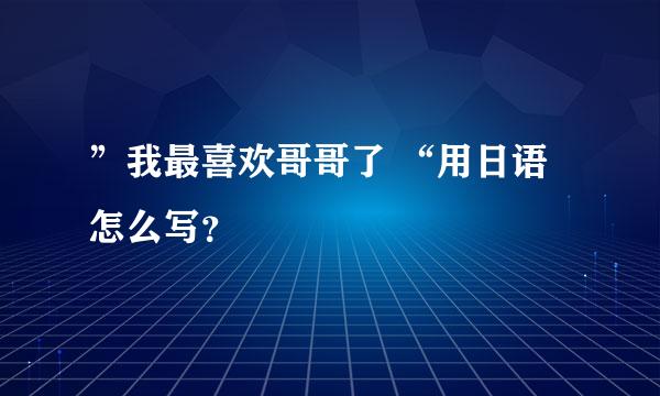 ”我最喜欢哥哥了 “用日语怎么写？