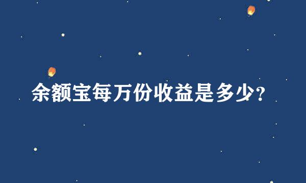 余额宝每万份收益是多少？