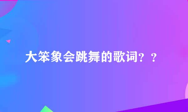 大笨象会跳舞的歌词？？