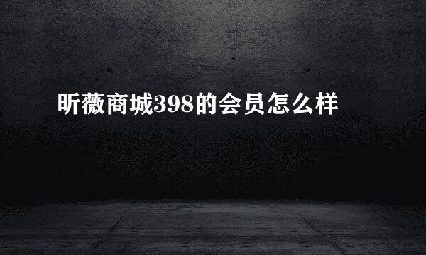 昕薇商城398的会员怎么样