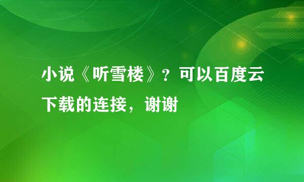 小说《听雪楼》？可以百度云下载的连接，谢谢