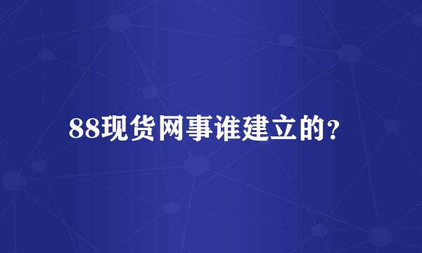 88现货网事谁建立的？