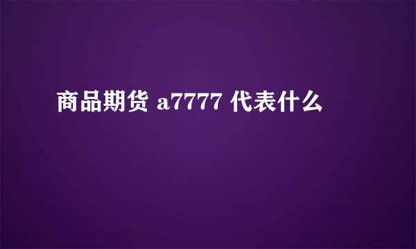 商品期货 a7777 代表什么