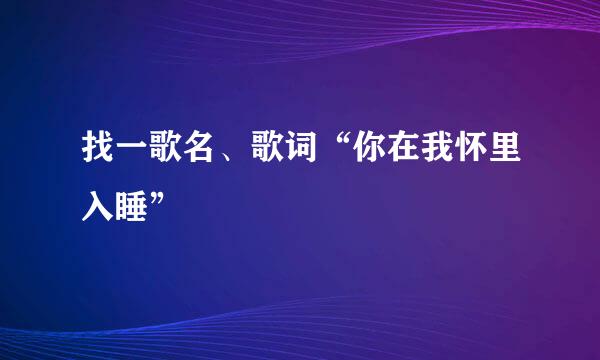 找一歌名、歌词“你在我怀里入睡”