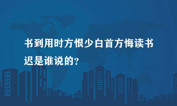 书到用时方恨少白首方悔读书迟是谁说的？