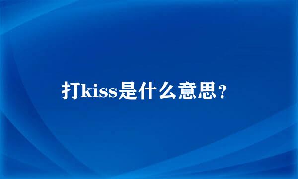 打kiss是什么意思？