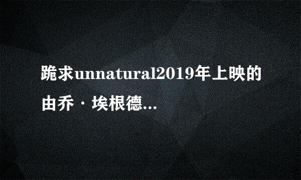 跪求unnatural2019年上映的由乔·埃根德尔导演的百度云资源