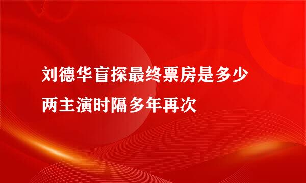 刘德华盲探最终票房是多少 两主演时隔多年再次