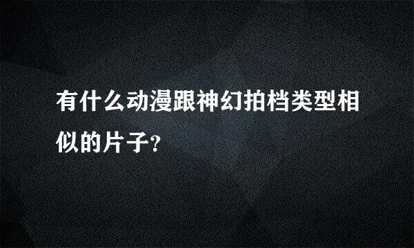 有什么动漫跟神幻拍档类型相似的片子？