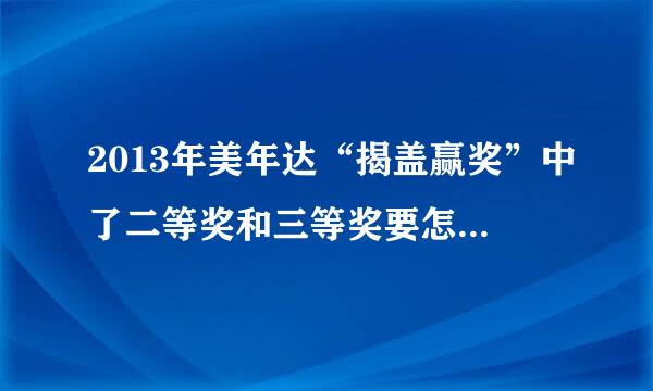 2013年美年达“揭盖赢奖”中了二等奖和三等奖要怎么网上兑奖啊？求网址！