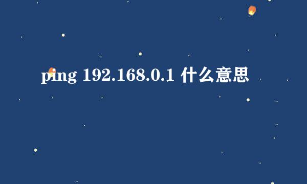 ping 192.168.0.1 什么意思