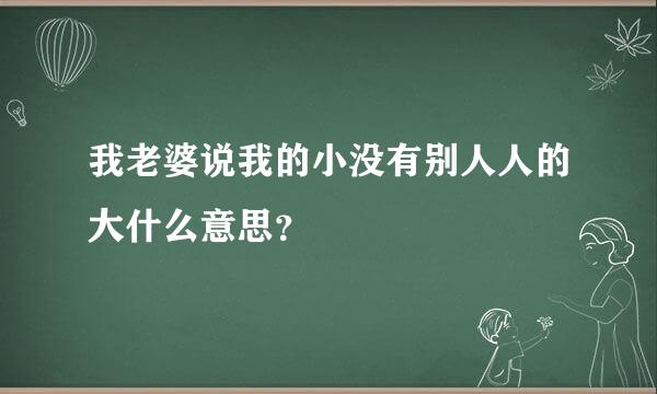 我老婆说我的小没有别人人的大什么意思？