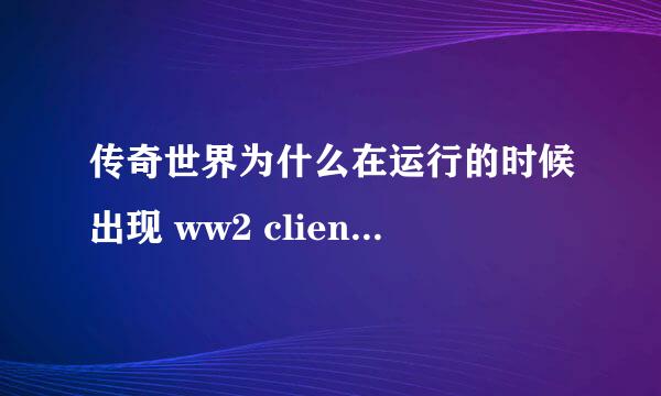 传奇世界为什么在运行的时候出现 ww2 client 已停止工作？