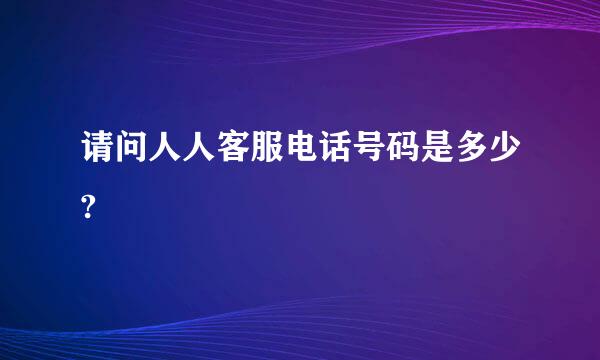 请问人人客服电话号码是多少?