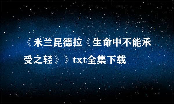 《米兰昆德拉《生命中不能承受之轻》》txt全集下载