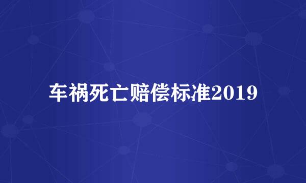 车祸死亡赔偿标准2019