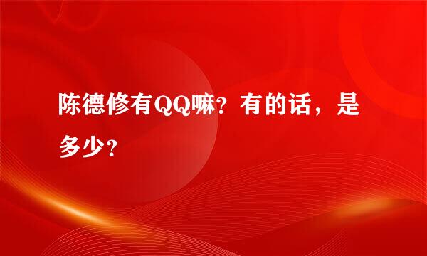 陈德修有QQ嘛？有的话，是多少？