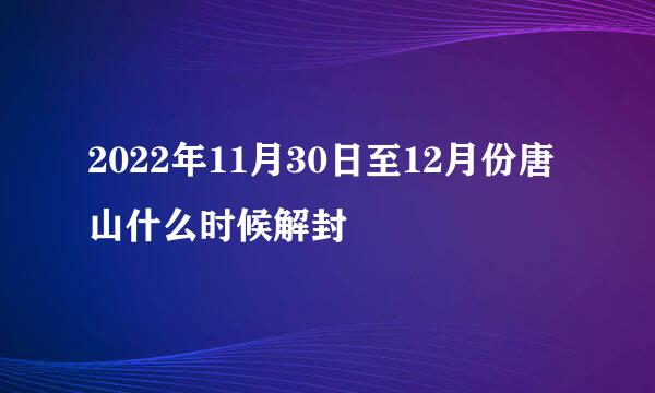 2022年11月30日至12月份唐山什么时候解封