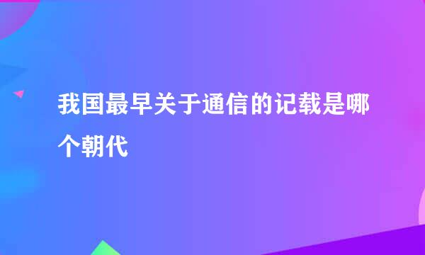 我国最早关于通信的记载是哪个朝代