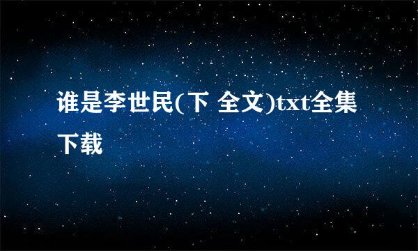 谁是李世民(下 全文)txt全集下载