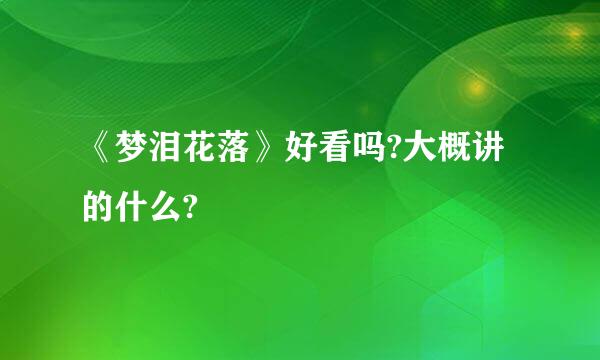 《梦泪花落》好看吗?大概讲的什么?