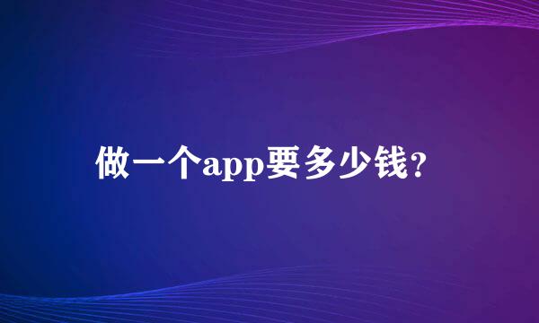 做一个app要多少钱？