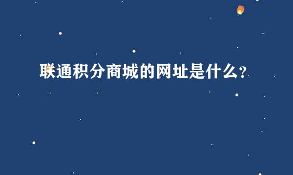 联通积分商城的网址是什么？