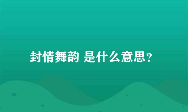 封情舞韵 是什么意思？