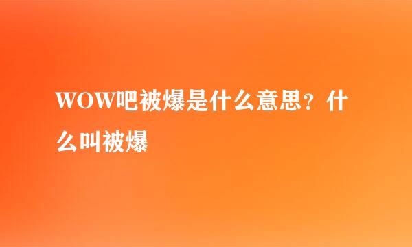 WOW吧被爆是什么意思？什么叫被爆