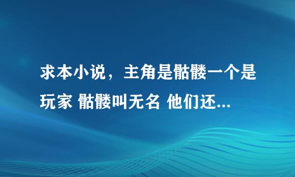 求本小说，主角是骷髅一个是玩家 骷髅叫无名 他们还有自己的村，以前买来时书名叫网游之生死试炼还