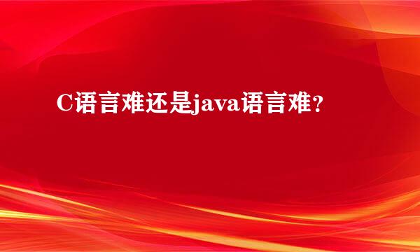 C语言难还是java语言难？