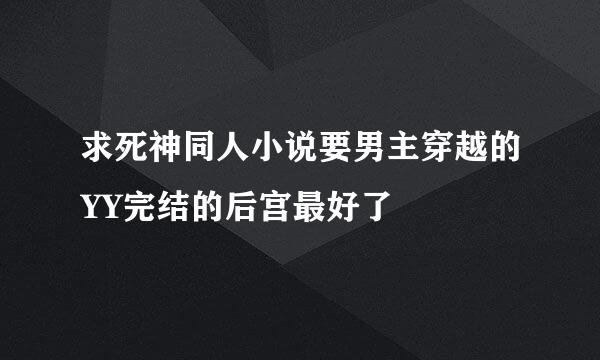 求死神同人小说要男主穿越的YY完结的后宫最好了